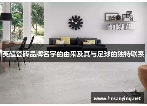英超瓷砖品牌名字的由来及其与足球的独特联系