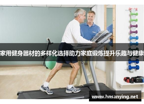 家用健身器材的多样化选择助力家庭锻炼提升乐趣与健康