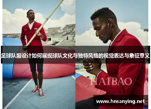 足球队服设计如何展现球队文化与独特风格的视觉表达与象征意义