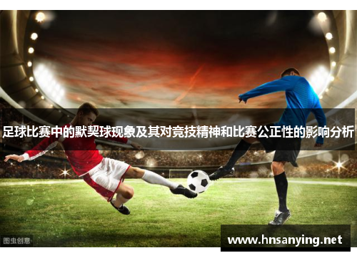 足球比赛中的默契球现象及其对竞技精神和比赛公正性的影响分析