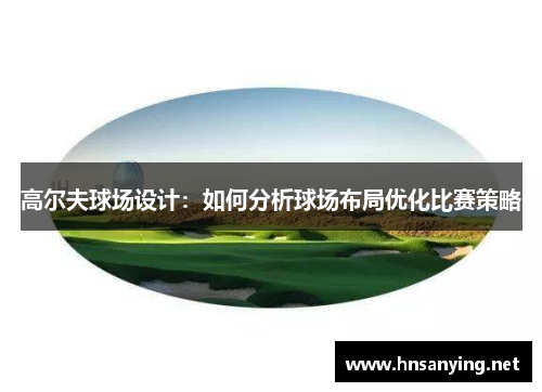 高尔夫球场设计：如何分析球场布局优化比赛策略