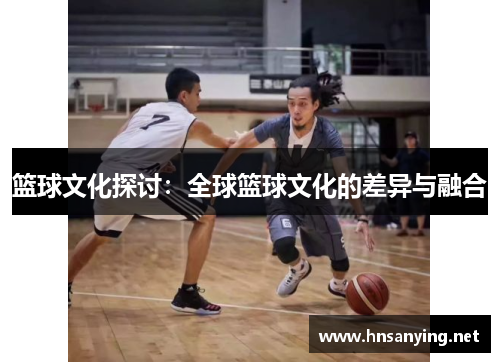 篮球文化探讨：全球篮球文化的差异与融合